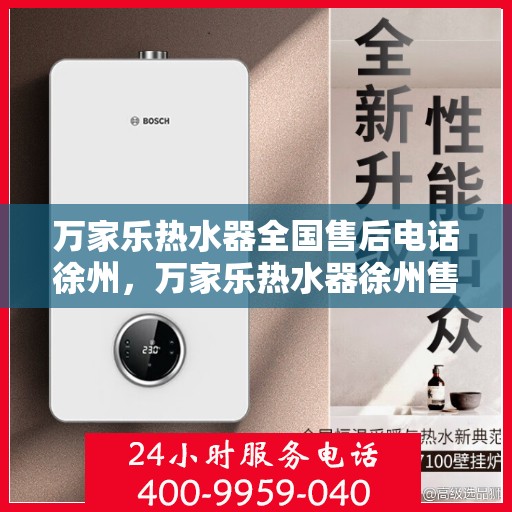 万家乐热水器全国售后电话徐州，万家乐热水器徐州售后热线及服务一览