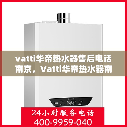 vatti华帝热水器售后电话南京，Vatti华帝热水器南京售后服务中心电话曝光