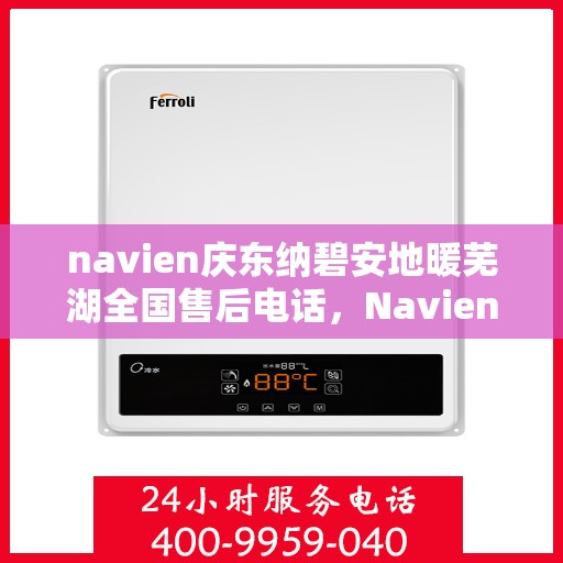 navien庆东纳碧安地暖芜湖全国售后电话，Navien庆东纳碧安地暖芜湖售后全国服务热线公布