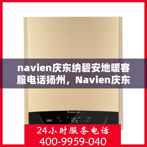 navien庆东纳碧安地暖客服电话扬州，Navien庆东纳碧安地暖扬州客服热线
