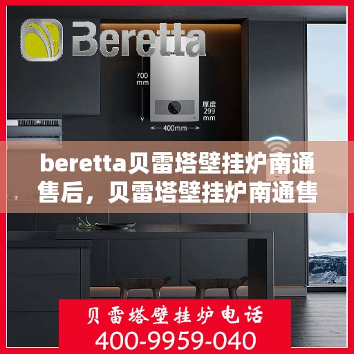 beretta贝雷塔壁挂炉南通售后，贝雷塔壁挂炉南通售后服务中心，专业维修与贴心服务