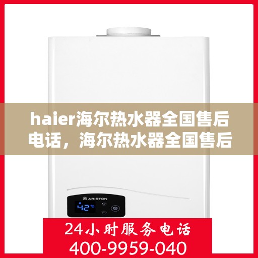 haier海尔热水器全国售后电话，海尔热水器全国售后电话及维修服务详解