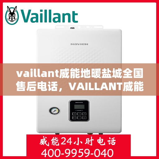 vaillant威能地暖盐城全国售后电话，VAILLANT威能地暖盐城售后服务热线及全国售后支持