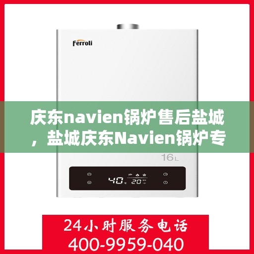 庆东navien锅炉售后盐城，盐城庆东Navien锅炉专业售后服务团队