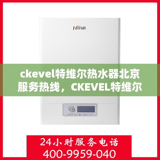 ckevel特维尔热水器北京服务热线，CKEVEL特维尔热水器北京专业维修与服务热线