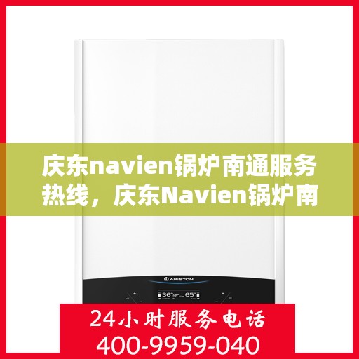 庆东navien锅炉南通服务热线，庆东Navien锅炉南通服务热线，专业解决您的热力需求