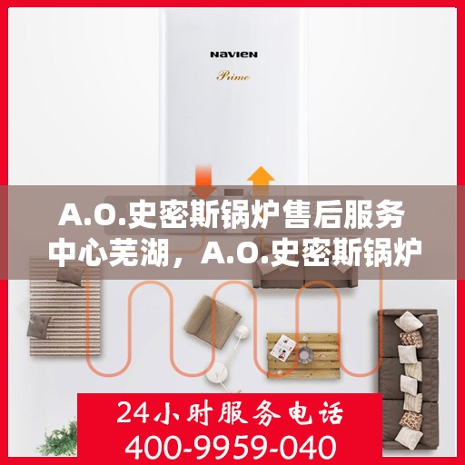A.O.史密斯锅炉售后服务中心芜湖，A.O.史密斯锅炉芜湖售后服务中心，专业维修与贴心服务