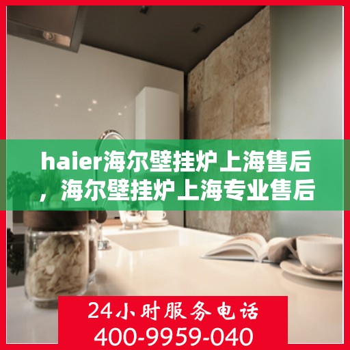 haier海尔壁挂炉上海售后，海尔壁挂炉上海专业售后维修服务