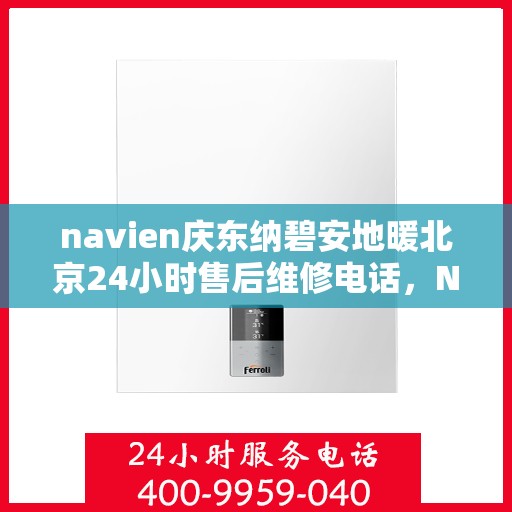 navien庆东纳碧安地暖北京24小时售后维修电话，Navien庆东纳碧安地暖北京全天候售后维修服务热线