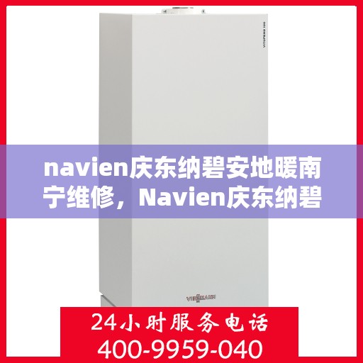navien庆东纳碧安地暖南宁维修，Navien庆东纳碧安地暖南宁专业维修服务