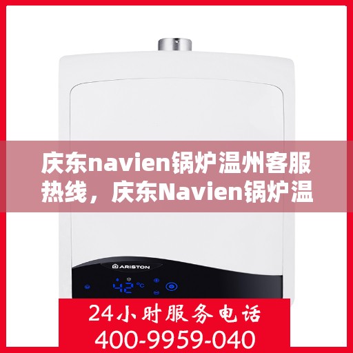 庆东navien锅炉温州客服热线，庆东Navien锅炉温州客服热线，专业解答，贴心服务