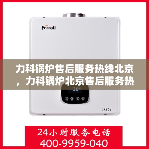 力科锅炉售后服务热线北京，力科锅炉北京售后服务热线，专业解决您的需求