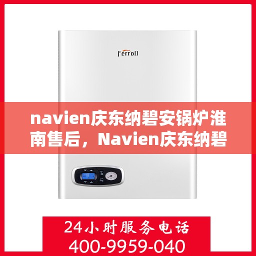navien庆东纳碧安锅炉淮南售后，Navien庆东纳碧安锅炉淮南专业售后维修服务