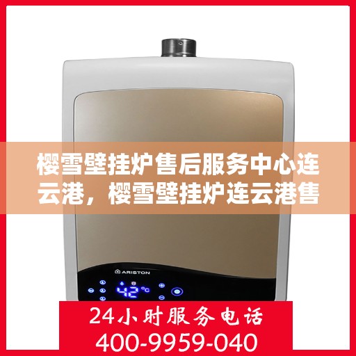 樱雪壁挂炉售后服务中心连云港，樱雪壁挂炉连云港售后服务中心，专业维修，贴心服务