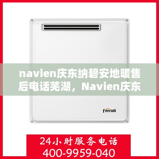 navien庆东纳碧安地暖售后电话芜湖，Navien庆东纳碧安地暖芜湖售后服务中心联系电话