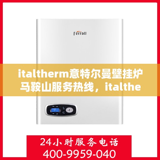 italtherm意特尔曼壁挂炉马鞍山服务热线，italtherm意特尔曼壁挂炉马鞍山服务热线，专业团队，贴心服务