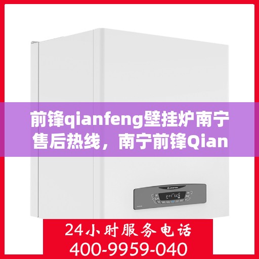 前锋qianfeng壁挂炉南宁售后热线，南宁前锋Qianfeng壁挂炉售后热线专业服务，为您解答疑虑