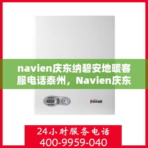 navien庆东纳碧安地暖客服电话泰州，Navien庆东纳碧安地暖泰州客服热线及咨询电话号码
