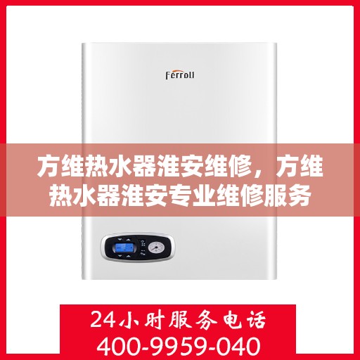 方维热水器淮安维修，方维热水器淮安专业维修服务