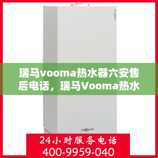 瑞马vooma热水器六安售后电话，瑞马Vooma热水器六安售后服务中心联系电话