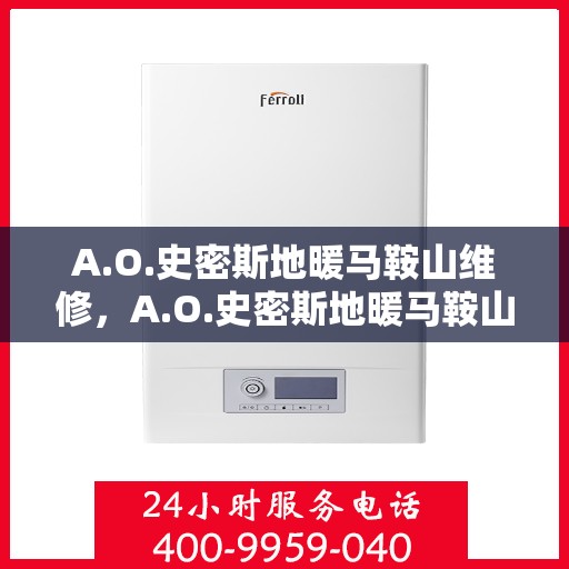 A.O.史密斯地暖马鞍山维修，A.O.史密斯地暖马鞍山专业维修服务