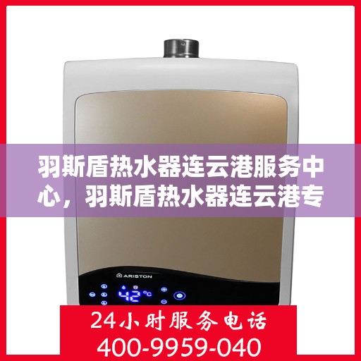 羽斯盾热水器连云港服务中心，羽斯盾热水器连云港专业服务中心