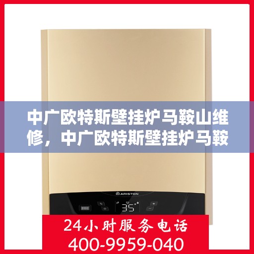 中广欧特斯壁挂炉马鞍山维修，中广欧特斯壁挂炉马鞍山专业维修服务