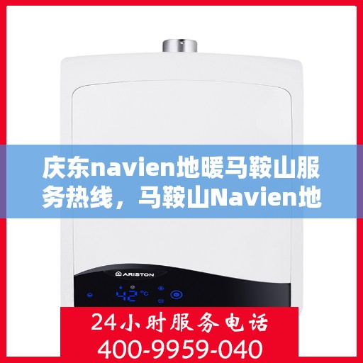 庆东navien地暖马鞍山服务热线，马鞍山Navien地暖服务热线，专业团队为您温暖护航