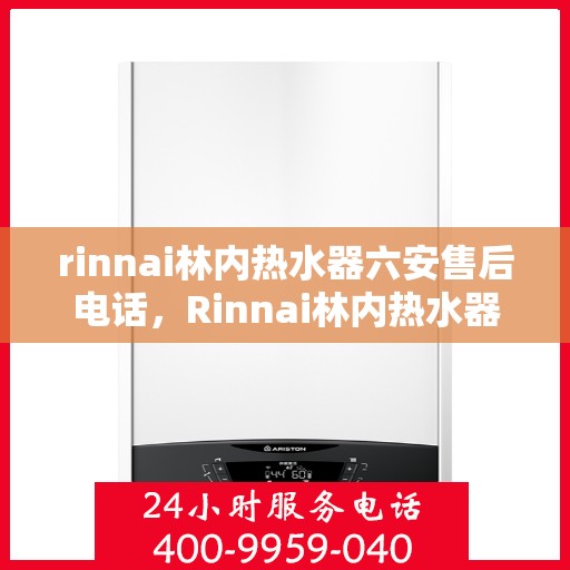 rinnai林内热水器六安售后电话，Rinnai林内热水器六安售后服务中心联系电话及服务一览
