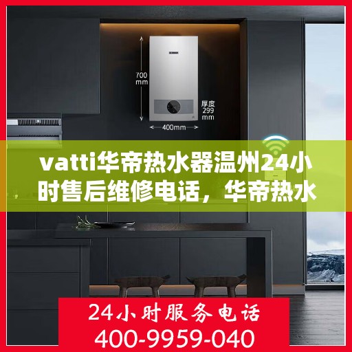 vatti华帝热水器温州24小时售后维修电话，华帝热水器温州售后维修热线全天候服务，专业保障您的温暖时刻！