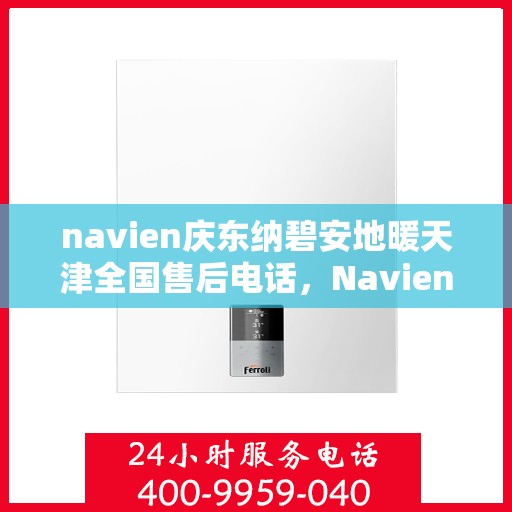 navien庆东纳碧安地暖天津全国售后电话，Navien庆东纳碧安地暖天津售后电话及全国服务一览