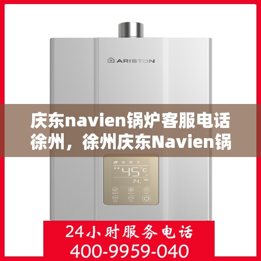 庆东navien锅炉客服电话徐州，徐州庆东Navien锅炉官方客服热线及售后服务解析