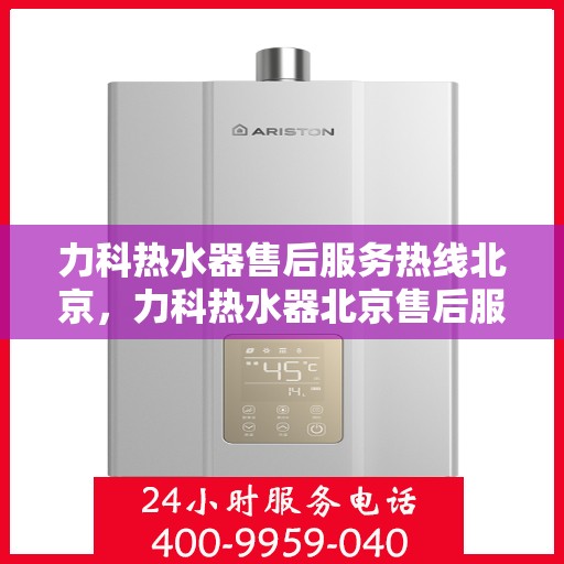 力科热水器售后服务热线北京，力科热水器北京售后服务热线全攻略