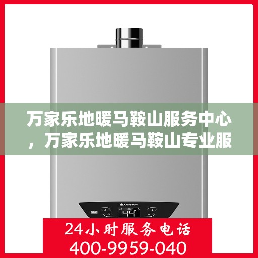 万家乐地暖马鞍山服务中心，万家乐地暖马鞍山专业服务中心