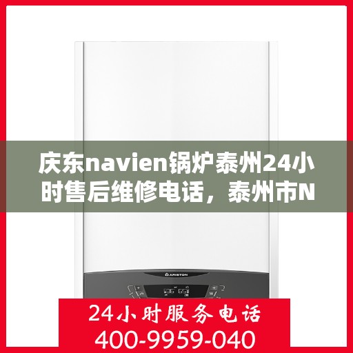 庆东navien锅炉泰州24小时售后维修电话，泰州市Navien锅炉全天候售后维修服务热线公布！