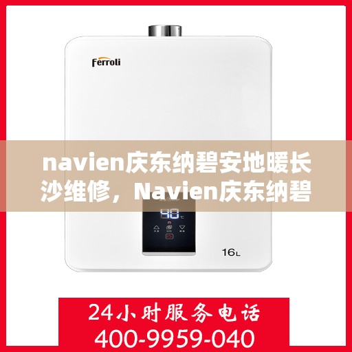 navien庆东纳碧安地暖长沙维修，Navien庆东纳碧安地暖长沙专业维修服务