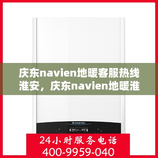 庆东navien地暖客服热线淮安，庆东navien地暖淮安客服热线，专业解答您的地暖问题