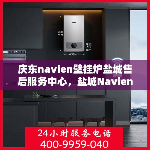 庆东navien壁挂炉盐城售后服务中心，盐城Navien壁挂炉售后服务中心，庆东品质，专业服务