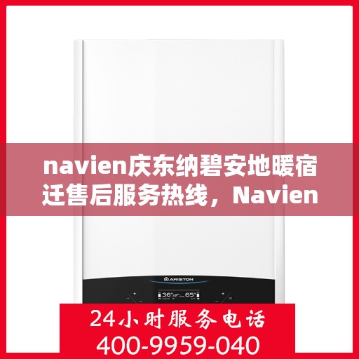 navien庆东纳碧安地暖宿迁售后服务热线，Navien庆东纳碧安地暖宿迁售后服务热线详解，专业团队，贴心服务