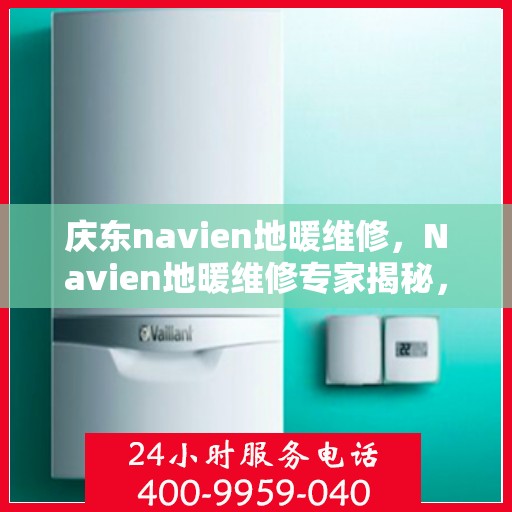 庆东navien地暖维修，Navien地暖维修专家揭秘，专业解决庆东地暖故障秘籍