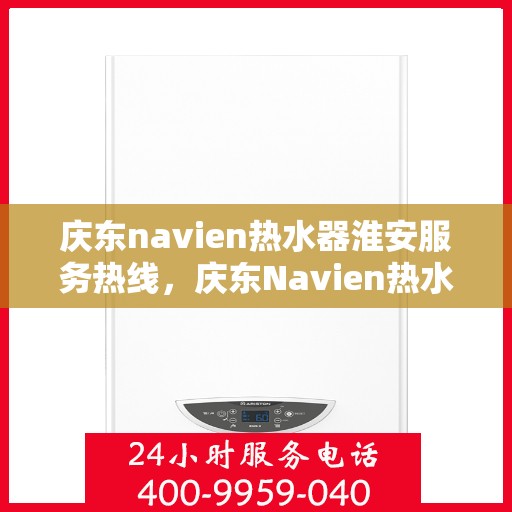 庆东navien热水器淮安服务热线，庆东Navien热水器淮安服务热线，专业解决您的热水需求