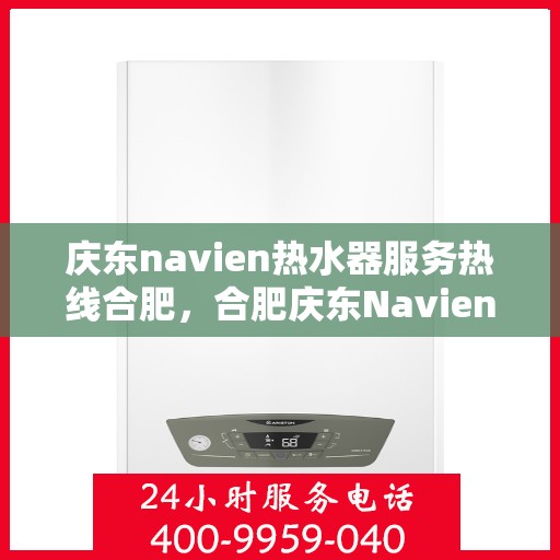 庆东navien热水器服务热线合肥，合肥庆东Navien热水器服务热线，专业售后保障