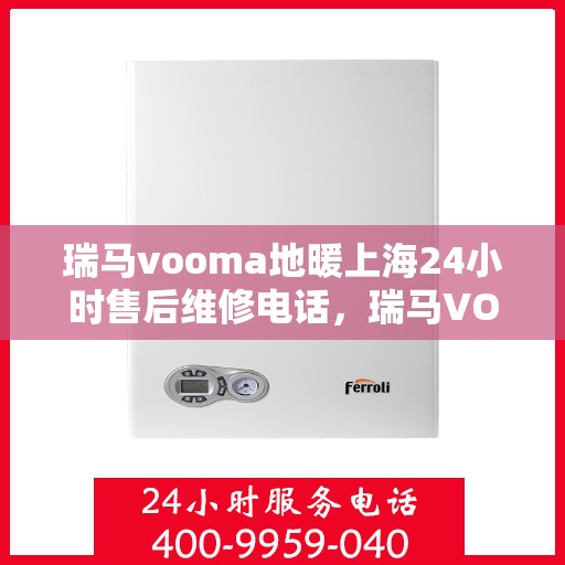 瑞马vooma地暖上海24小时售后维修电话，瑞马VOOMA地暖上海全天候售后维修服务热线