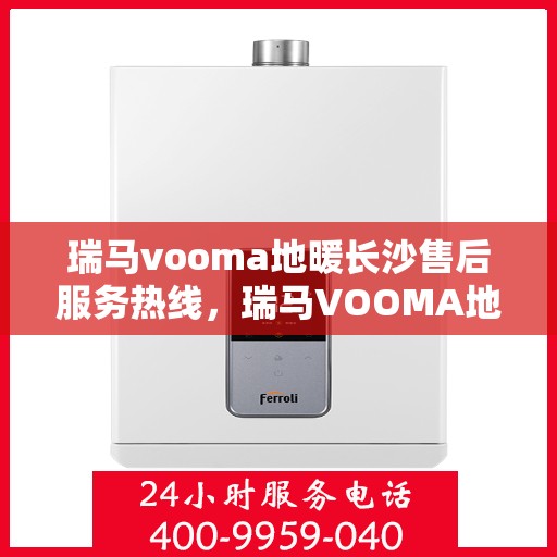 瑞马vooma地暖长沙售后服务热线，瑞马VOOMA地暖长沙售后服务热线，专业团队为您提供贴心服务