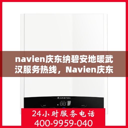 navien庆东纳碧安地暖武汉服务热线，Navien庆东纳碧安地暖武汉服务热线，专业温暖您的生活之选