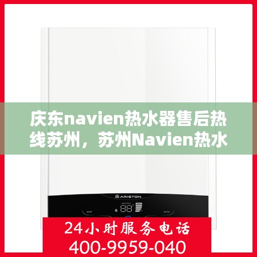 庆东navien热水器售后热线苏州，苏州Navien热水器售后热线，庆东专业维修服务保障