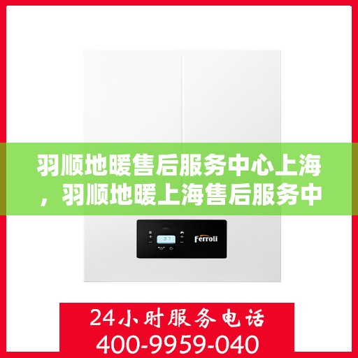 羽顺地暖售后服务中心上海，羽顺地暖上海售后服务中心，专业维修，贴心服务