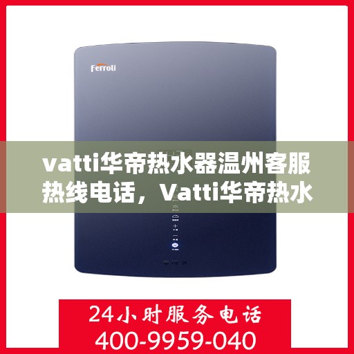 vatti华帝热水器温州客服热线电话，Vatti华帝热水器温州客服热线电话，专业解决您的热水问题。