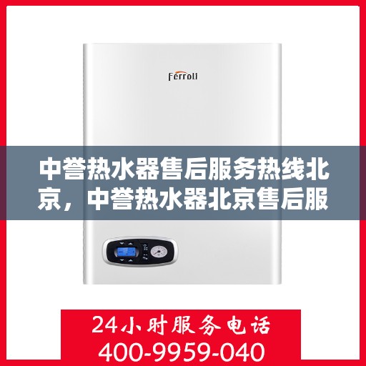中誉热水器售后服务热线北京，中誉热水器北京售后服务热线全攻略