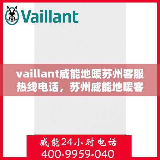 vaillant威能地暖苏州客服热线电话，苏州威能地暖客服热线，专业解答，贴心服务